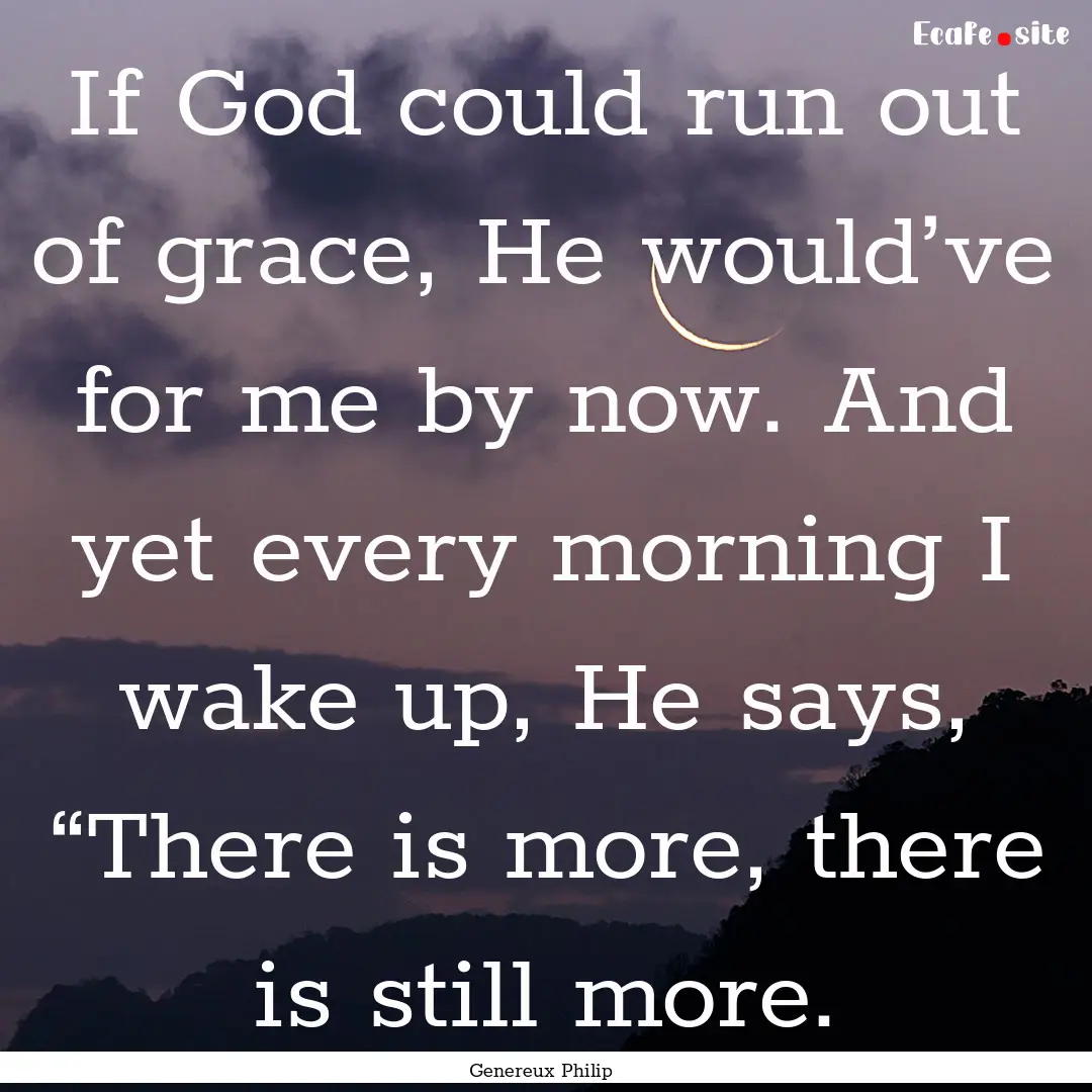 If God could run out of grace, He would’ve.... : Quote by Genereux Philip