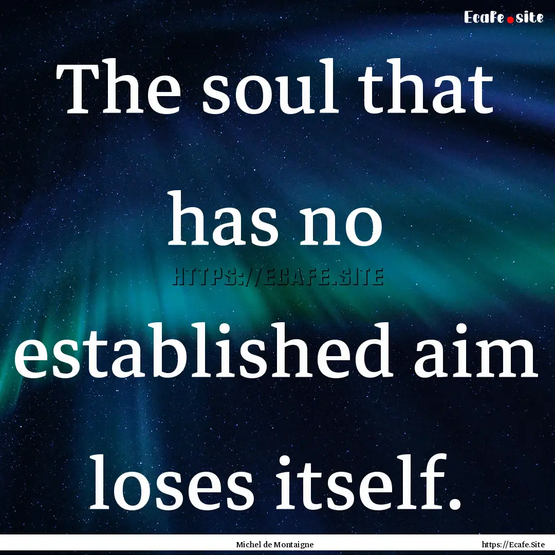 The soul that has no established aim loses.... : Quote by Michel de Montaigne