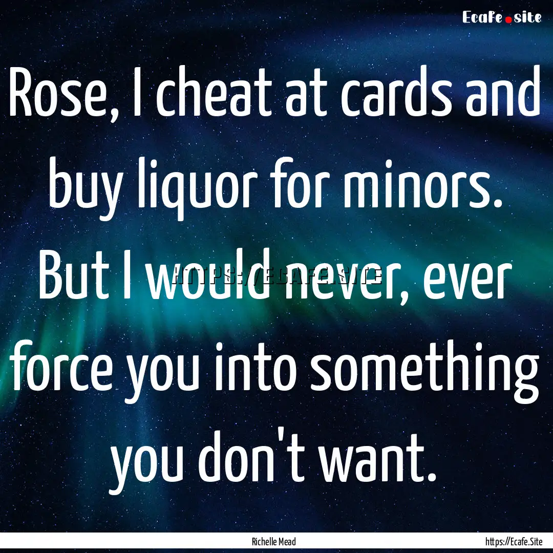 Rose, I cheat at cards and buy liquor for.... : Quote by Richelle Mead