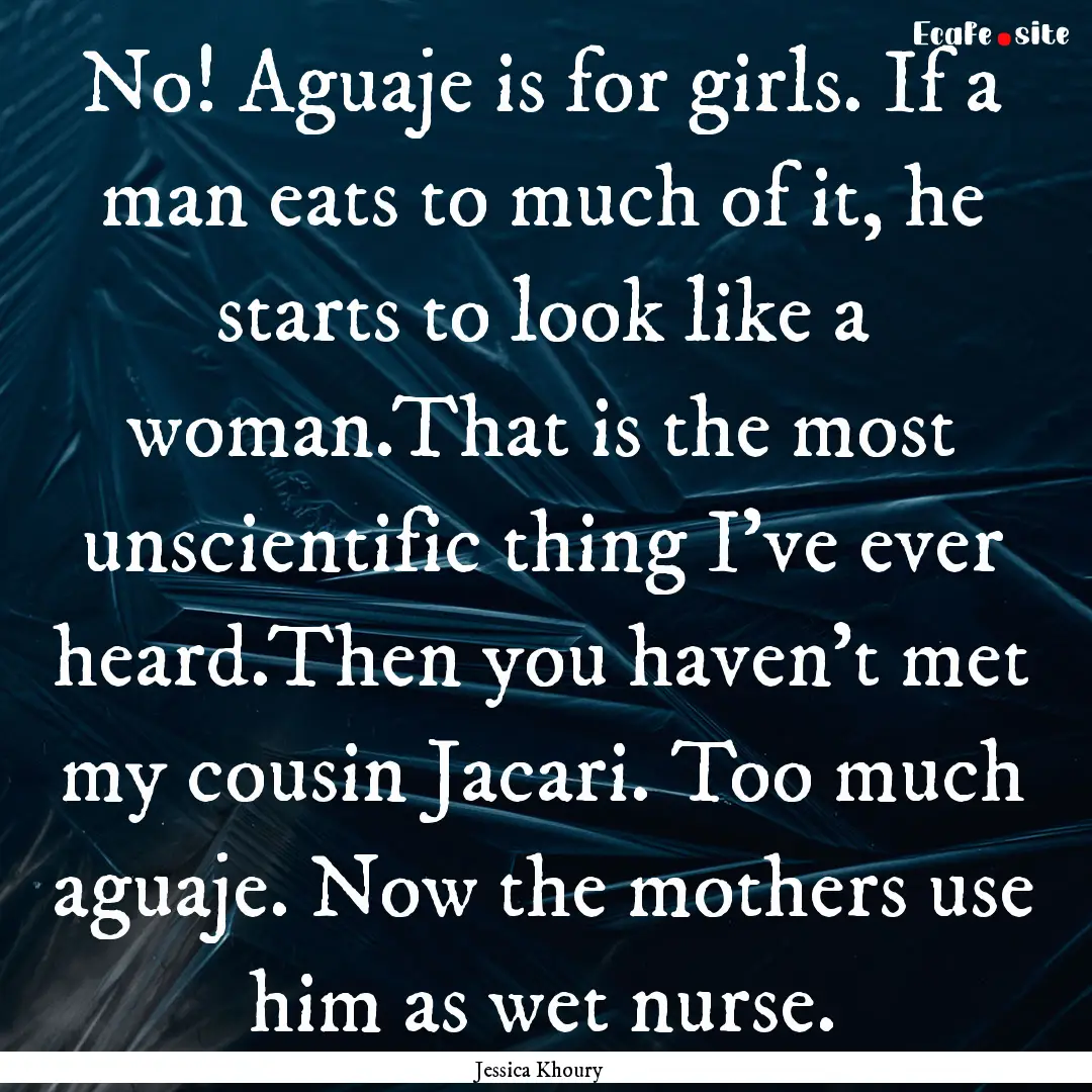 No! Aguaje is for girls. If a man eats to.... : Quote by Jessica Khoury