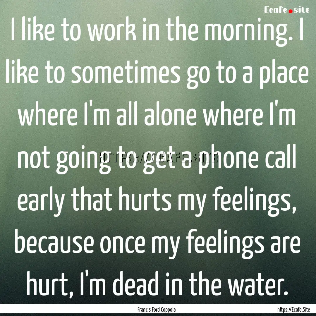 I like to work in the morning. I like to.... : Quote by Francis Ford Coppola