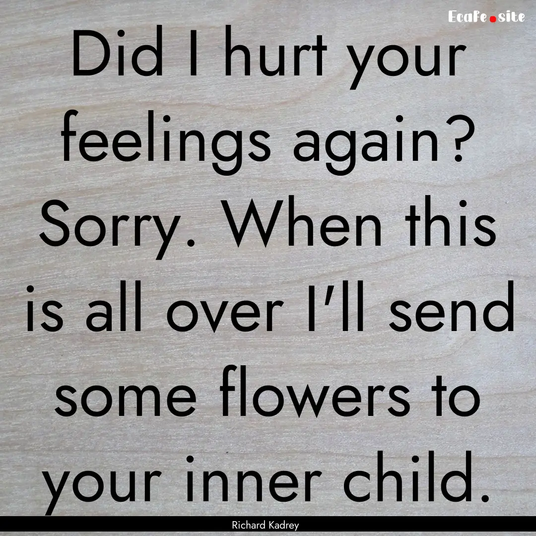 Did I hurt your feelings again? Sorry. When.... : Quote by Richard Kadrey