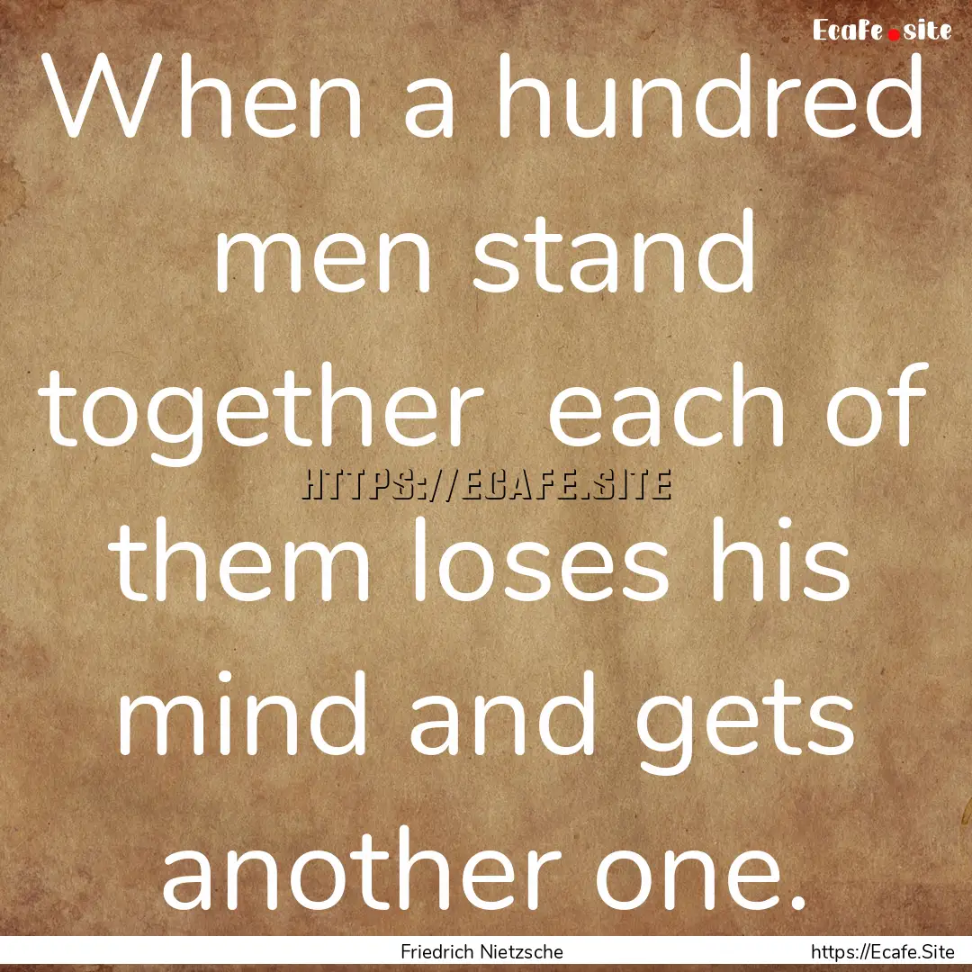 When a hundred men stand together each of.... : Quote by Friedrich Nietzsche