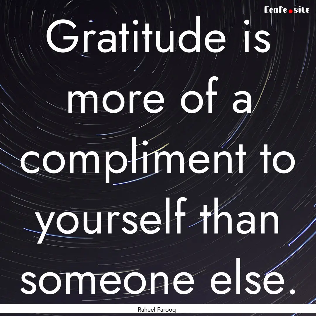 Gratitude is more of a compliment to yourself.... : Quote by Raheel Farooq