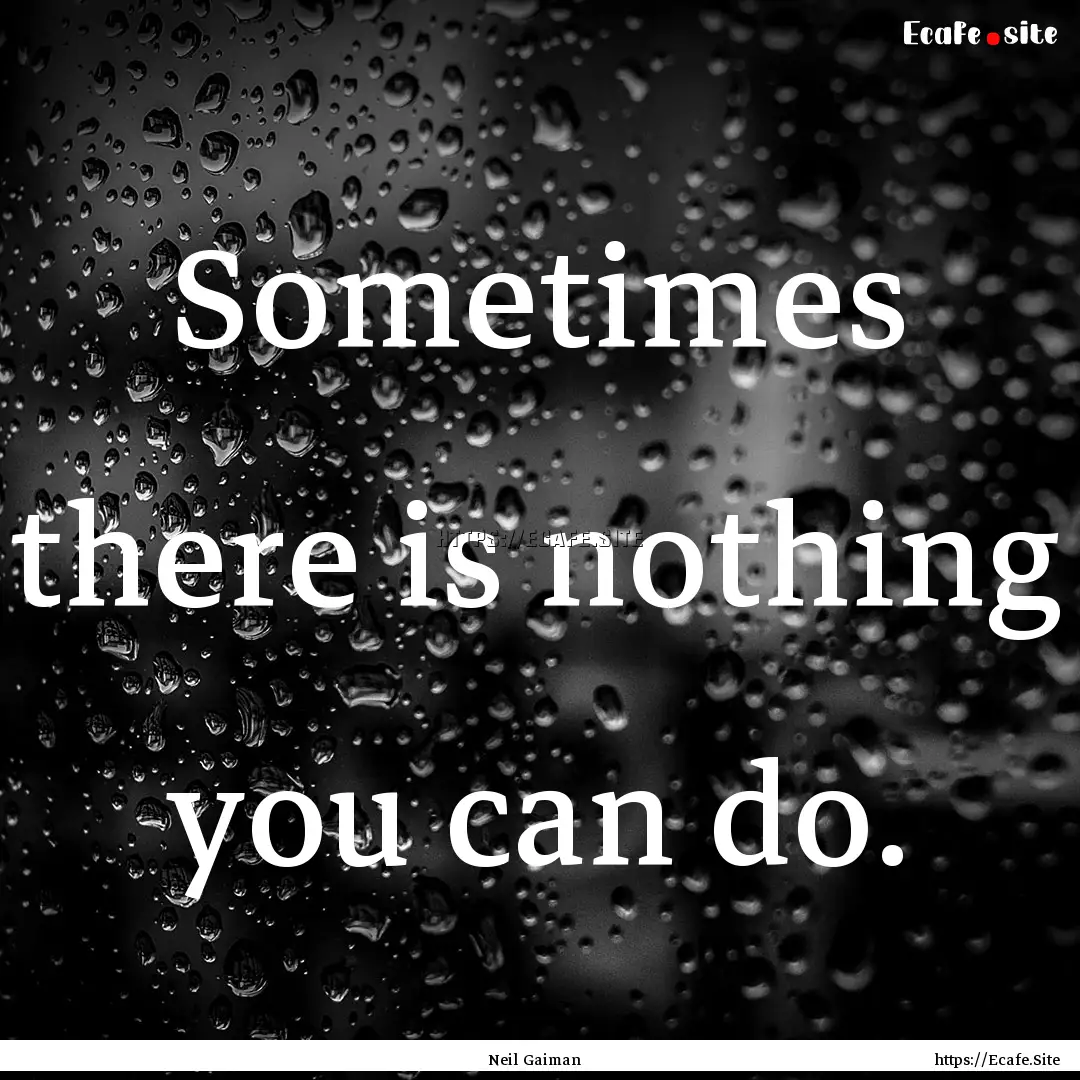 Sometimes there is nothing you can do. : Quote by Neil Gaiman