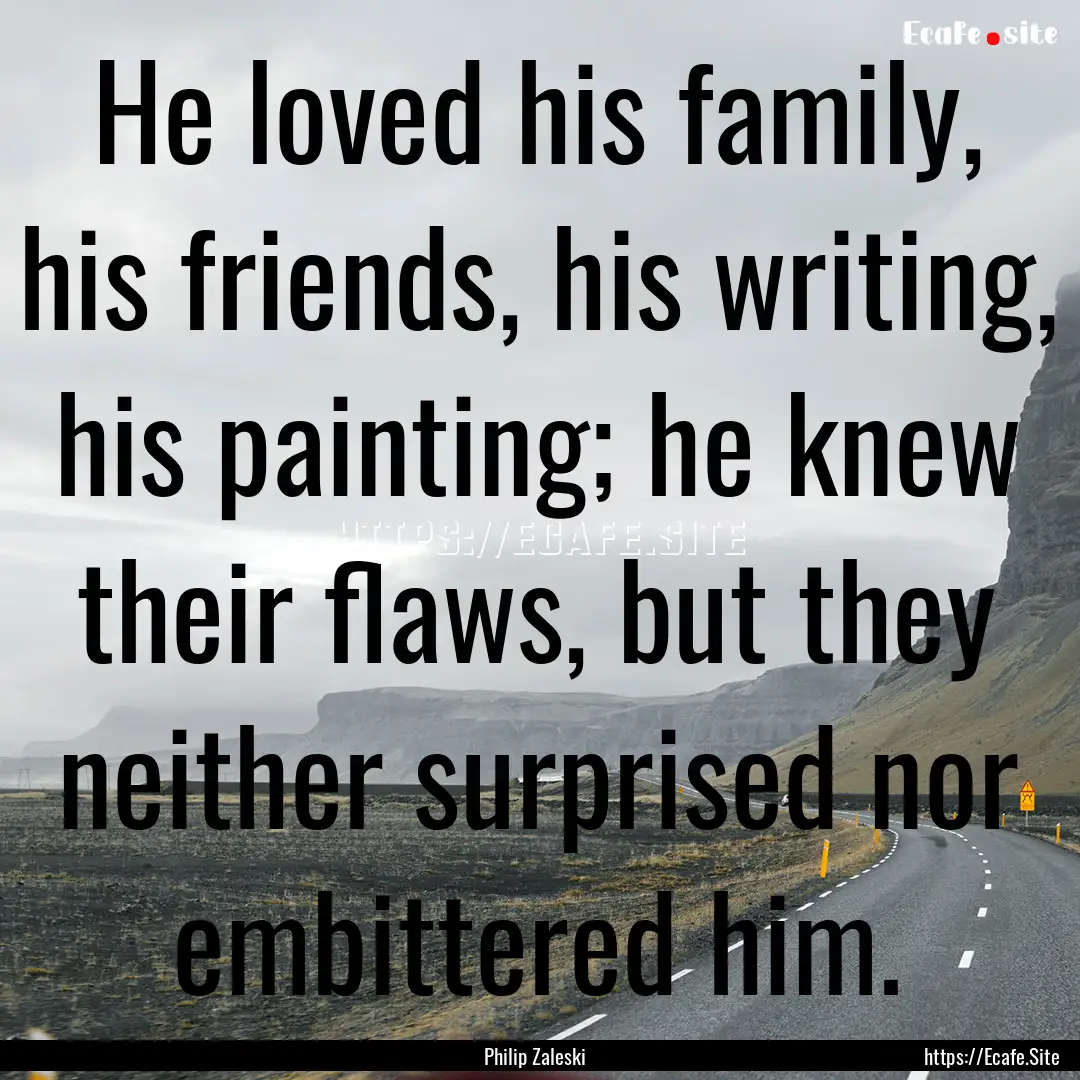 He loved his family, his friends, his writing,.... : Quote by Philip Zaleski