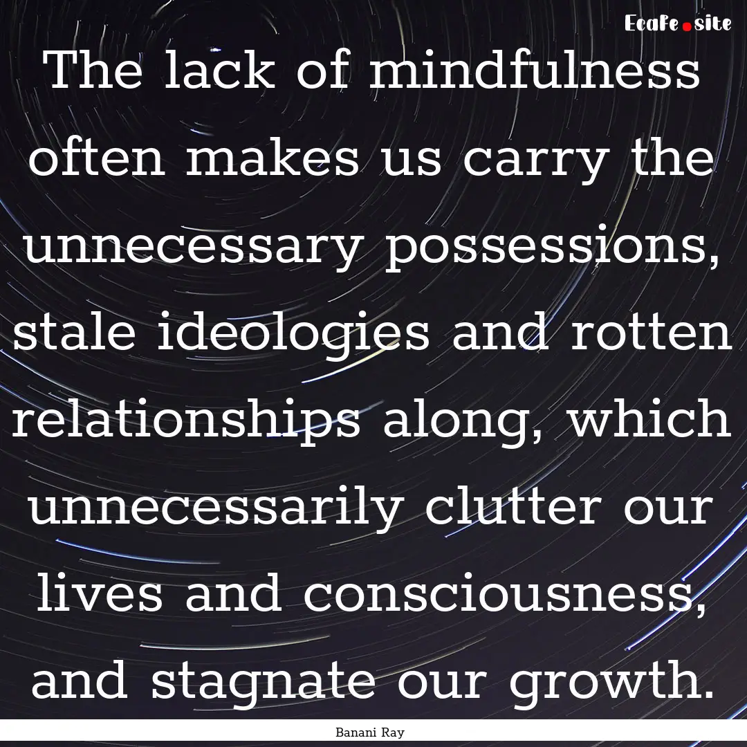 The lack of mindfulness often makes us carry.... : Quote by Banani Ray