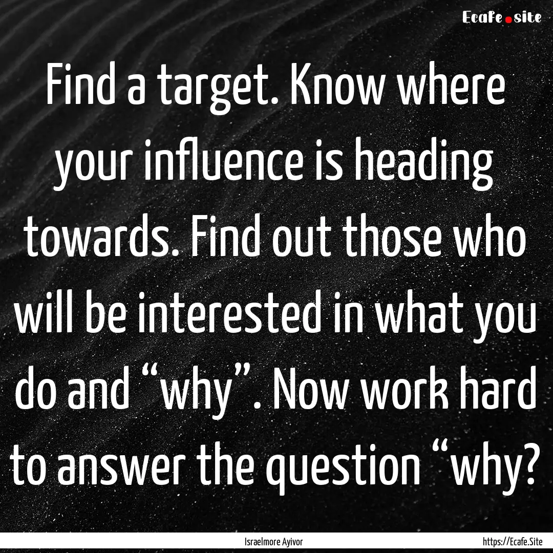 Find a target. Know where your influence.... : Quote by Israelmore Ayivor