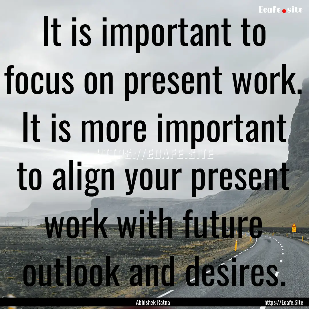 It is important to focus on present work..... : Quote by Abhishek Ratna