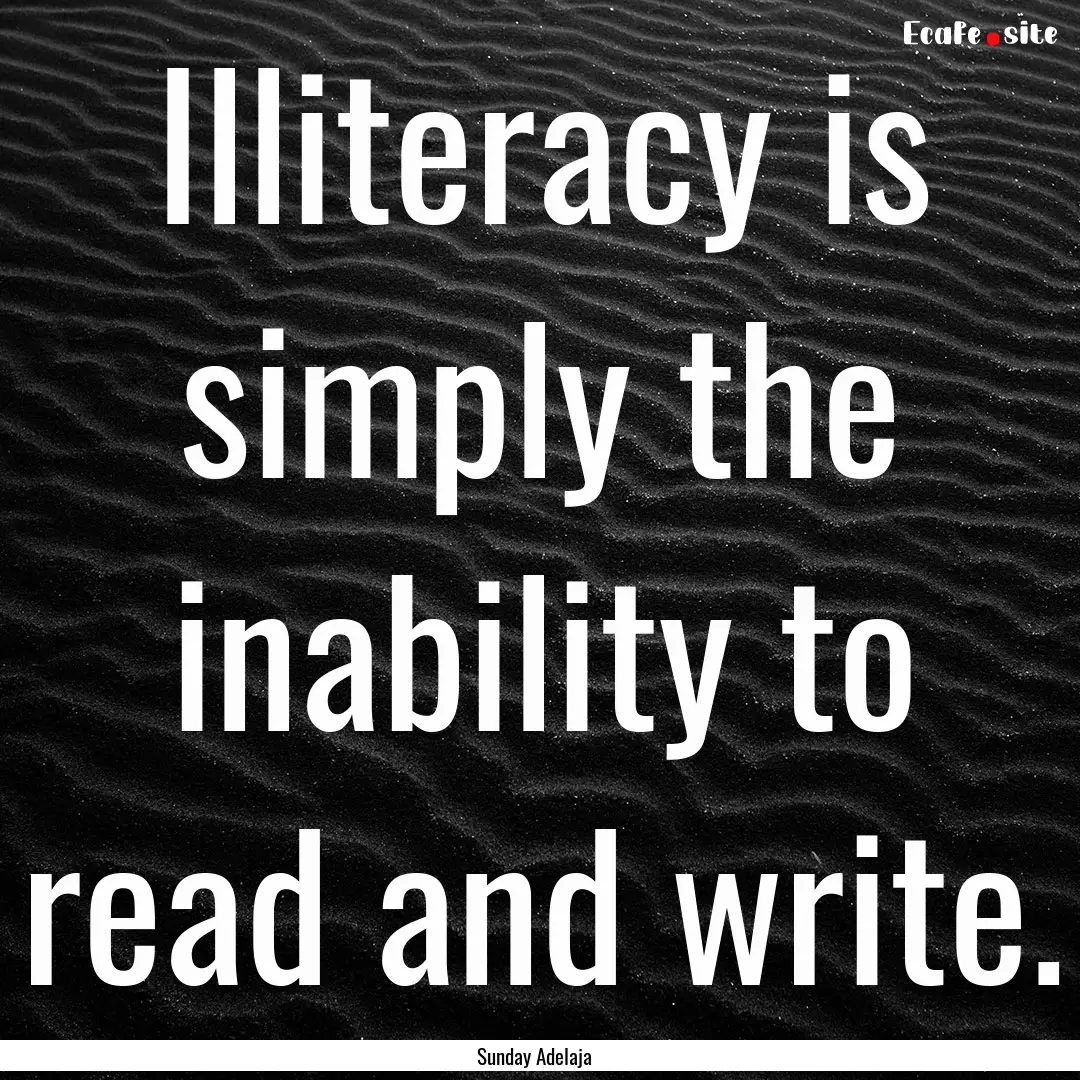 Illiteracy is simply the inability to read.... : Quote by Sunday Adelaja