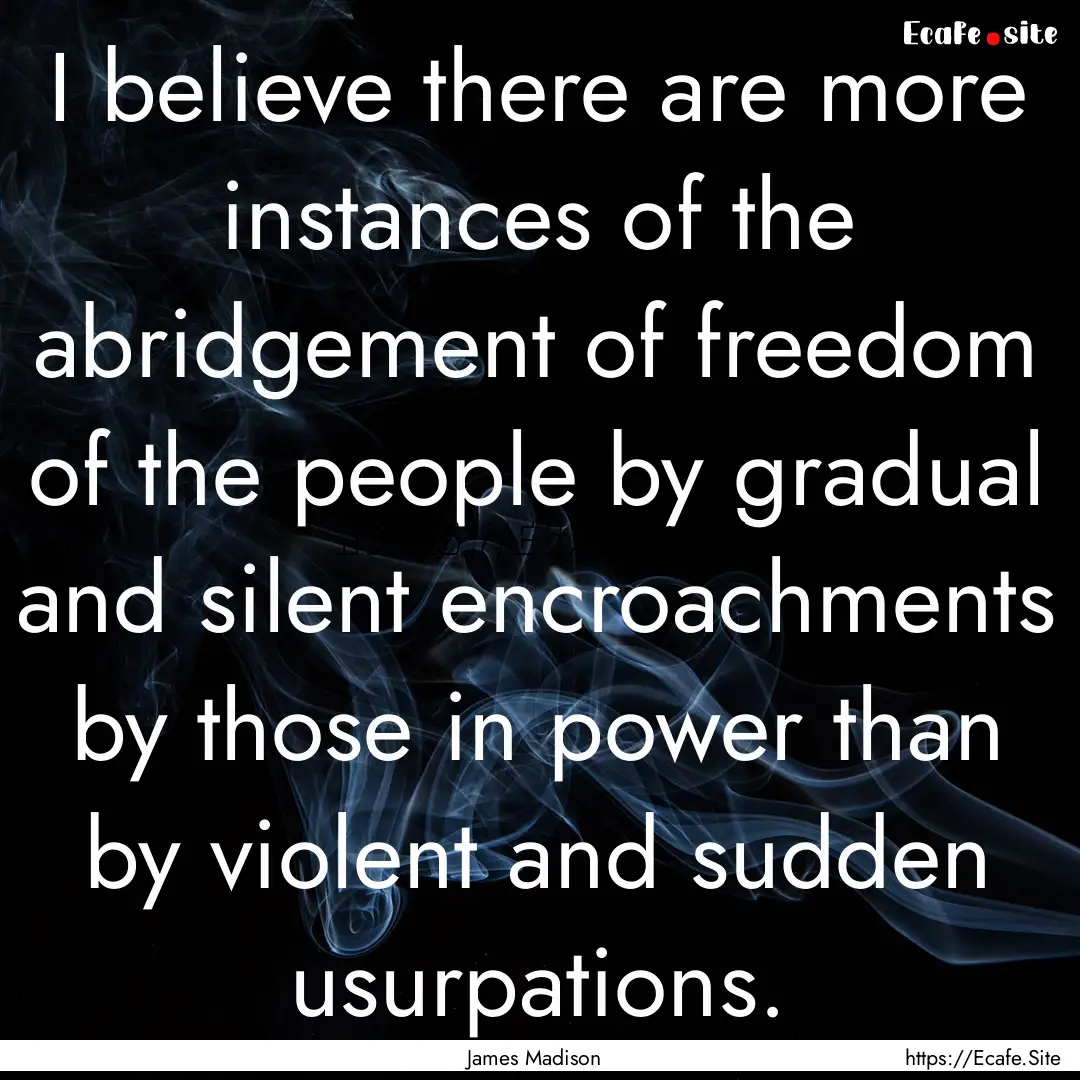 I believe there are more instances of the.... : Quote by James Madison