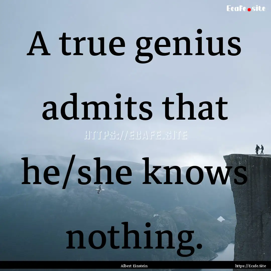 A true genius admits that he/she knows nothing..... : Quote by Albert Einstein