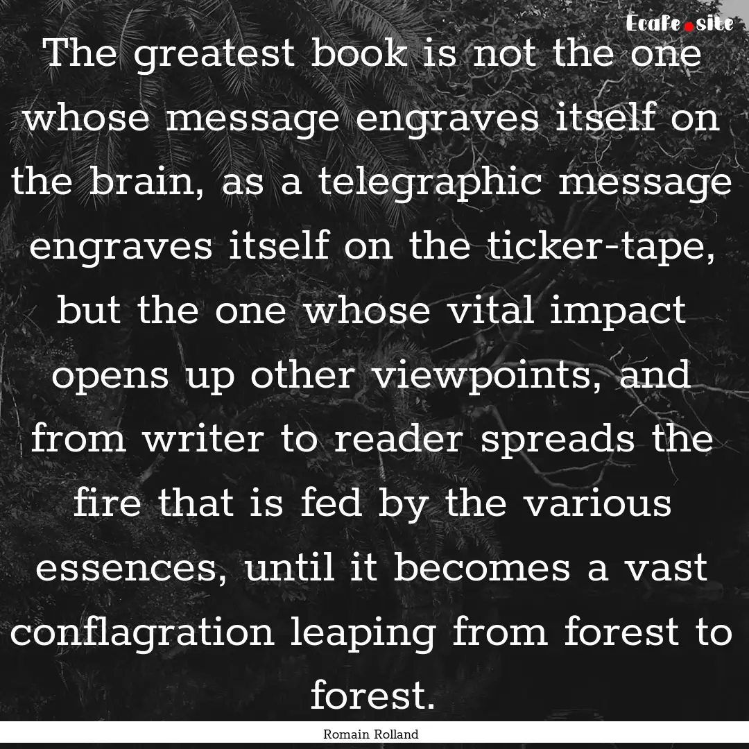 The greatest book is not the one whose message.... : Quote by Romain Rolland