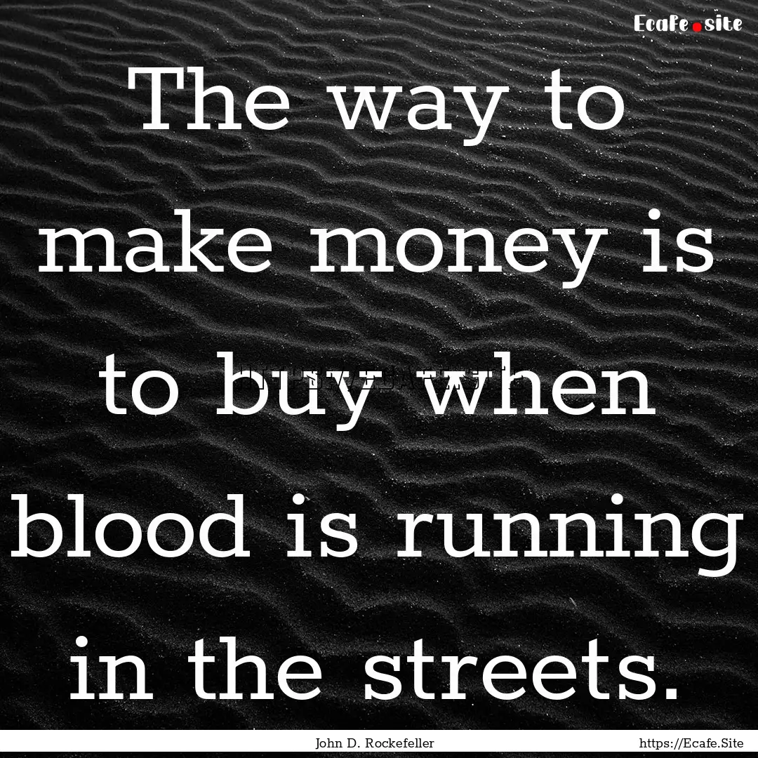 The way to make money is to buy when blood.... : Quote by John D. Rockefeller