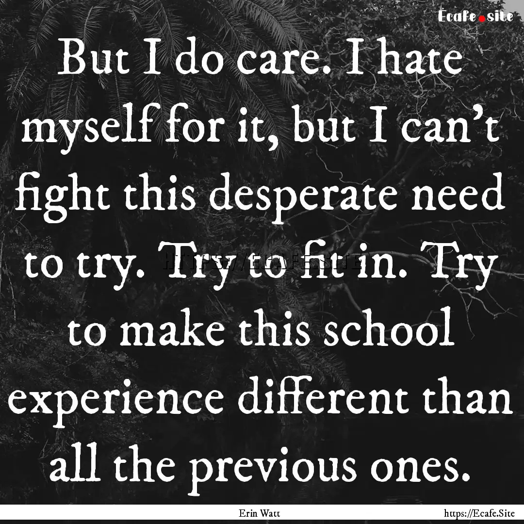 But I do care. I hate myself for it, but.... : Quote by Erin Watt