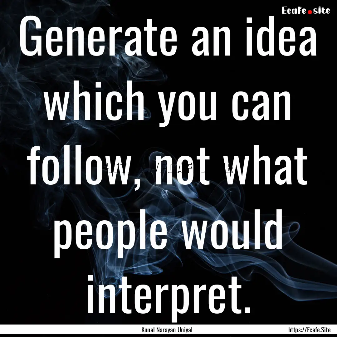 Generate an idea which you can follow, not.... : Quote by Kunal Narayan Uniyal