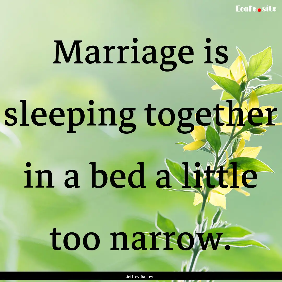 Marriage is sleeping together in a bed a.... : Quote by Jeffrey Rasley