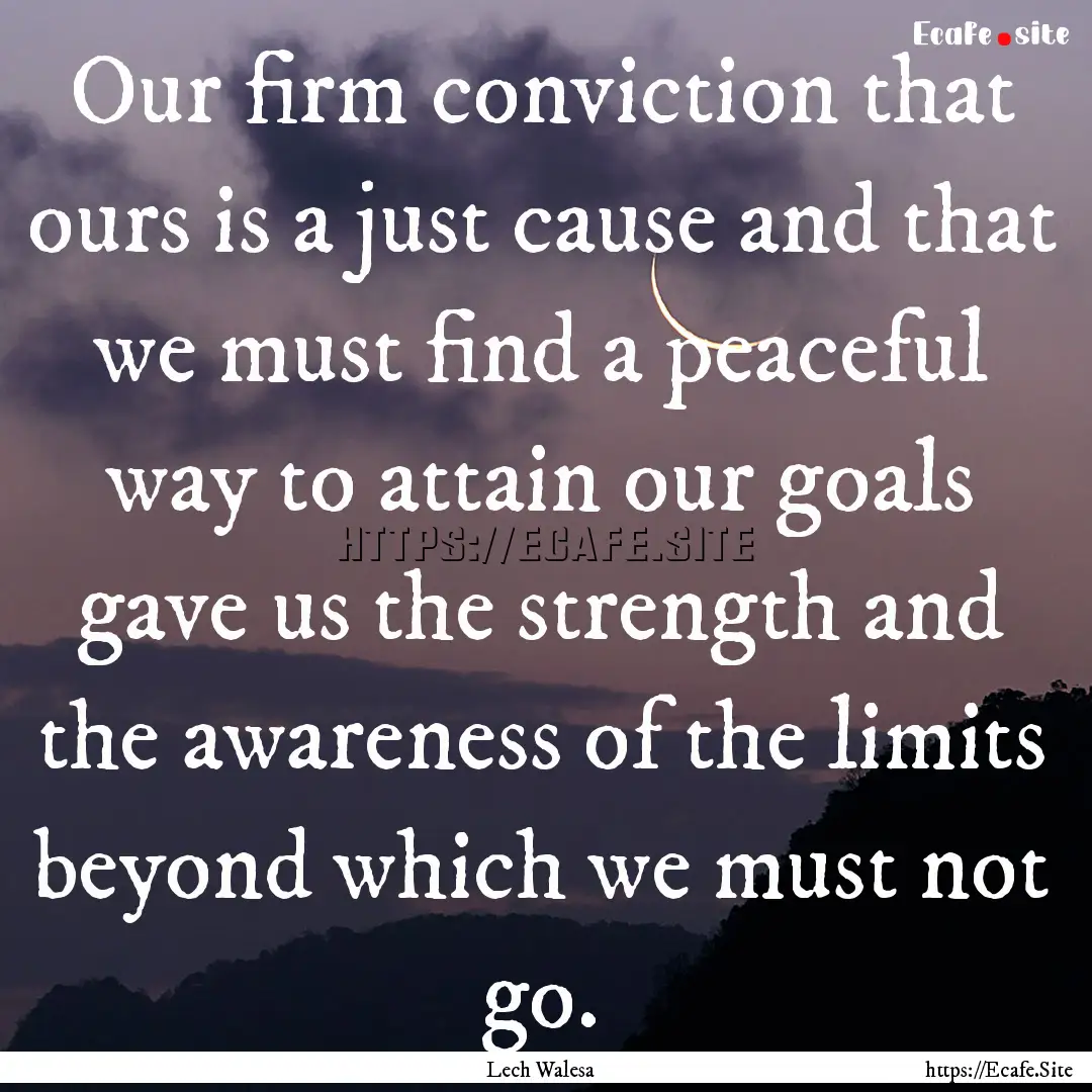 Our firm conviction that ours is a just cause.... : Quote by Lech Walesa