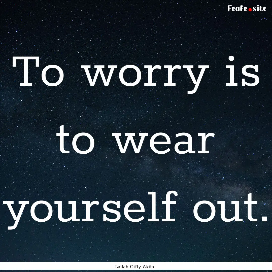 To worry is to wear yourself out. : Quote by Lailah Gifty Akita