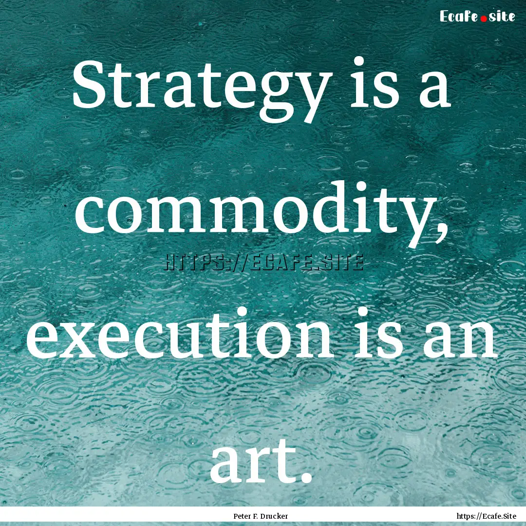 Strategy is a commodity, execution is an.... : Quote by Peter F. Drucker