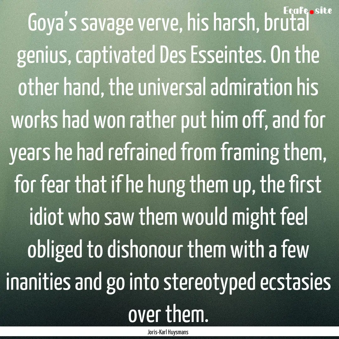 Goya’s savage verve, his harsh, brutal.... : Quote by Joris-Karl Huysmans