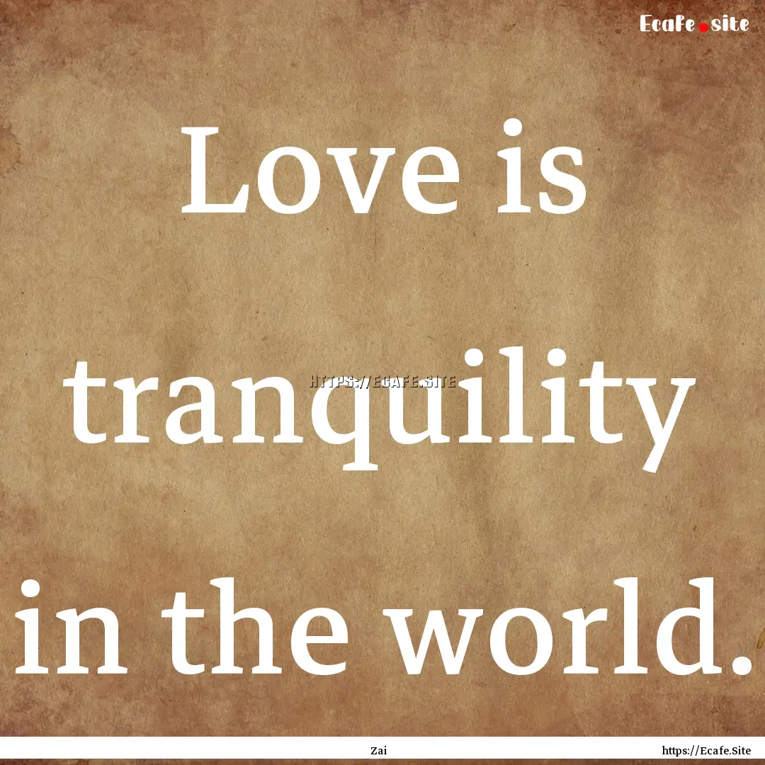 Love is tranquility in the world. : Quote by Zai