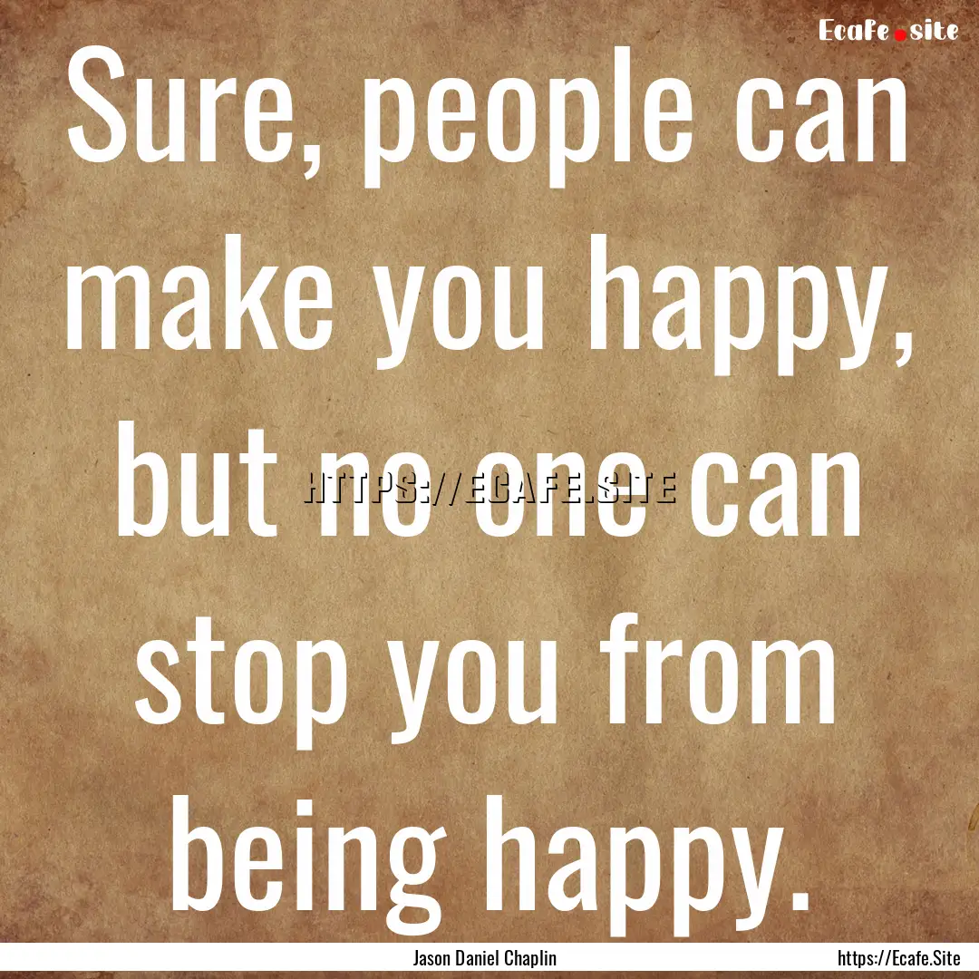 Sure, people can make you happy, but no one.... : Quote by Jason Daniel Chaplin