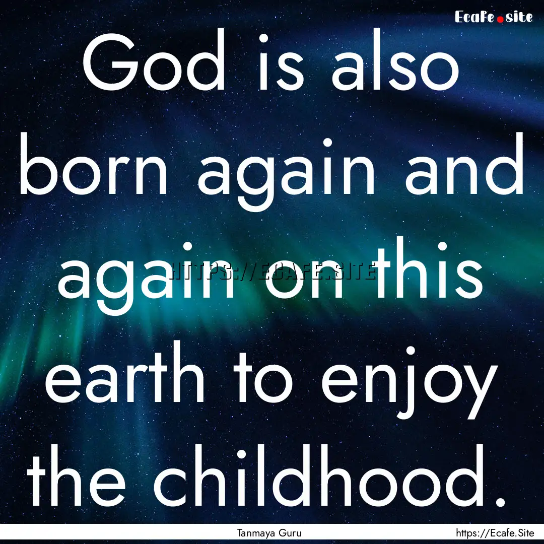 God is also born again and again on this.... : Quote by Tanmaya Guru