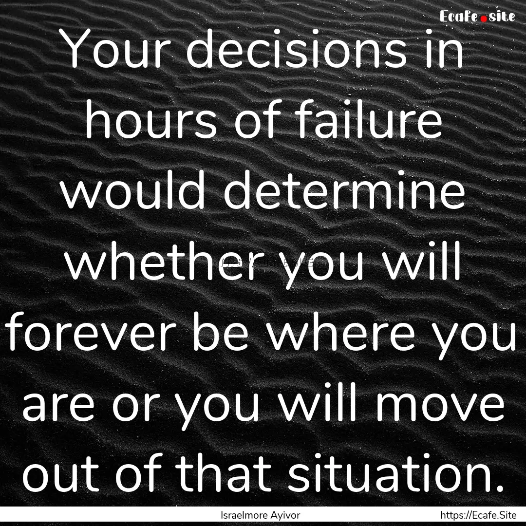 Your decisions in hours of failure would.... : Quote by Israelmore Ayivor