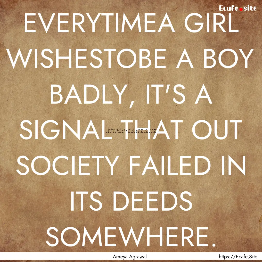 EVERYTIMEA GIRL WISHESTOBE A BOY BADLY, IT'S.... : Quote by Ameya Agrawal