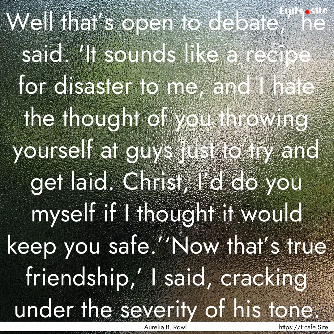 Well that’s open to debate,’ he said..... : Quote by Aurelia B. Rowl