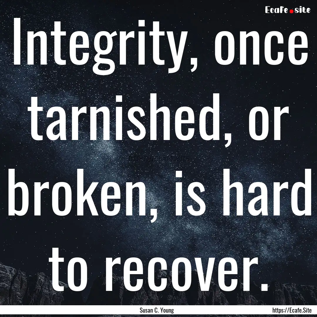 Integrity, once tarnished, or broken, is.... : Quote by Susan C. Young