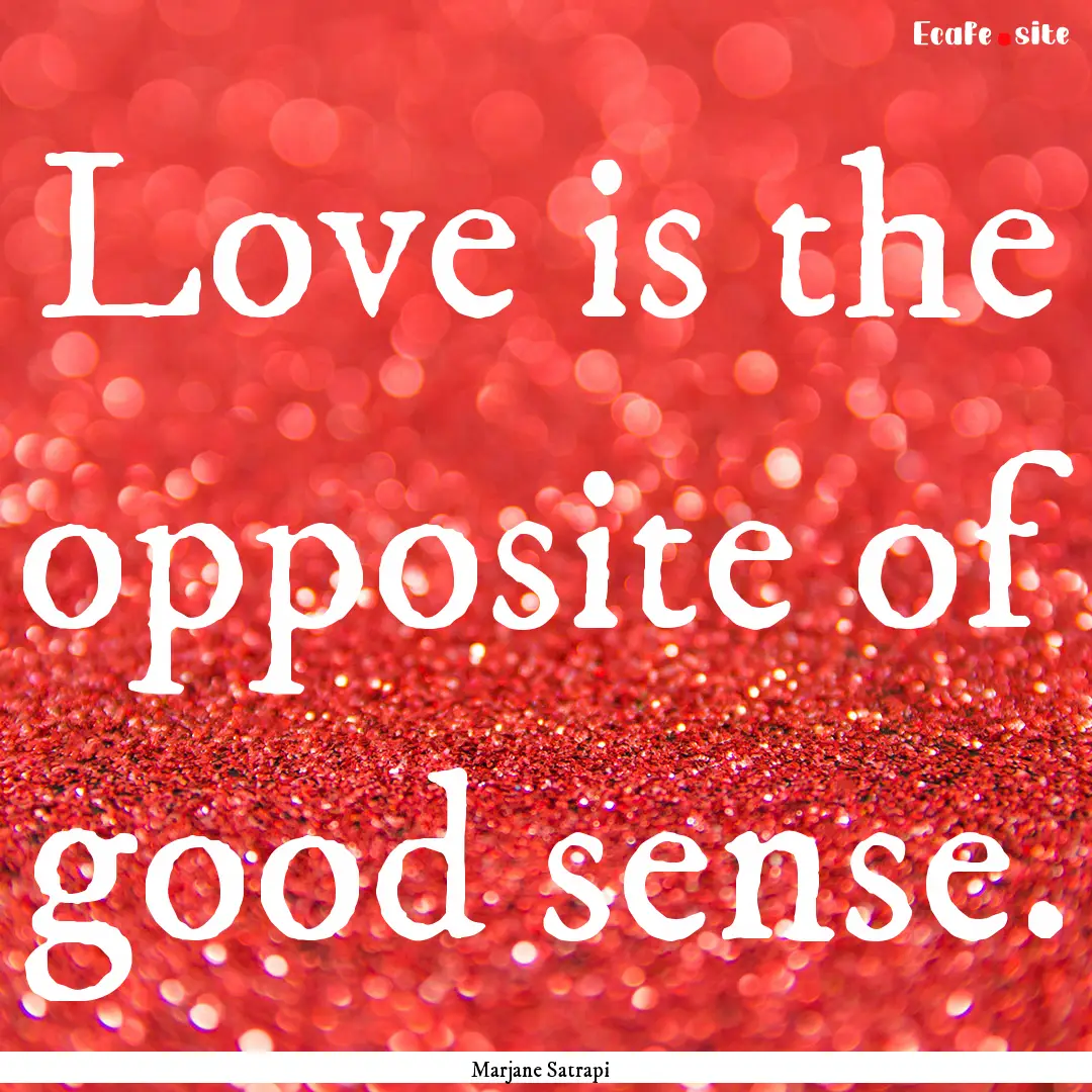 Love is the opposite of good sense. : Quote by Marjane Satrapi