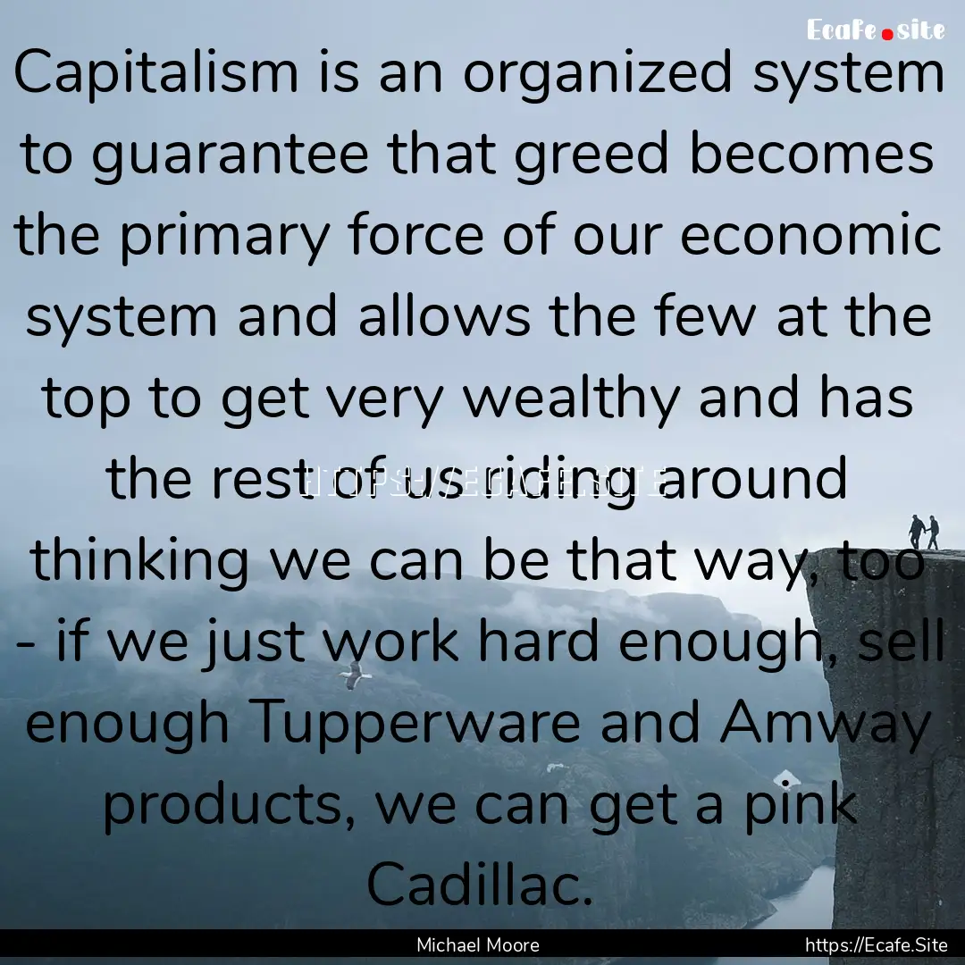 Capitalism is an organized system to guarantee.... : Quote by Michael Moore