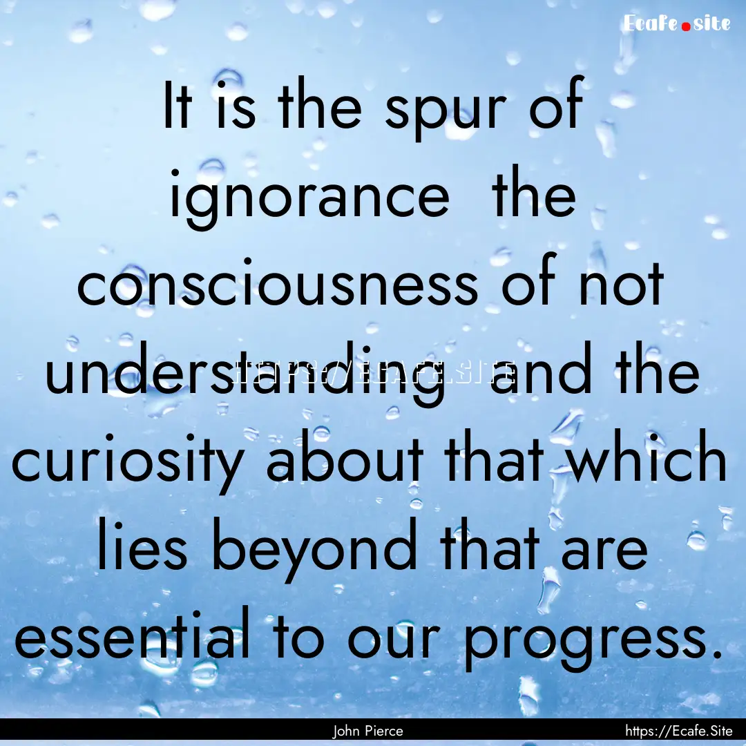 It is the spur of ignorance the consciousness.... : Quote by John Pierce