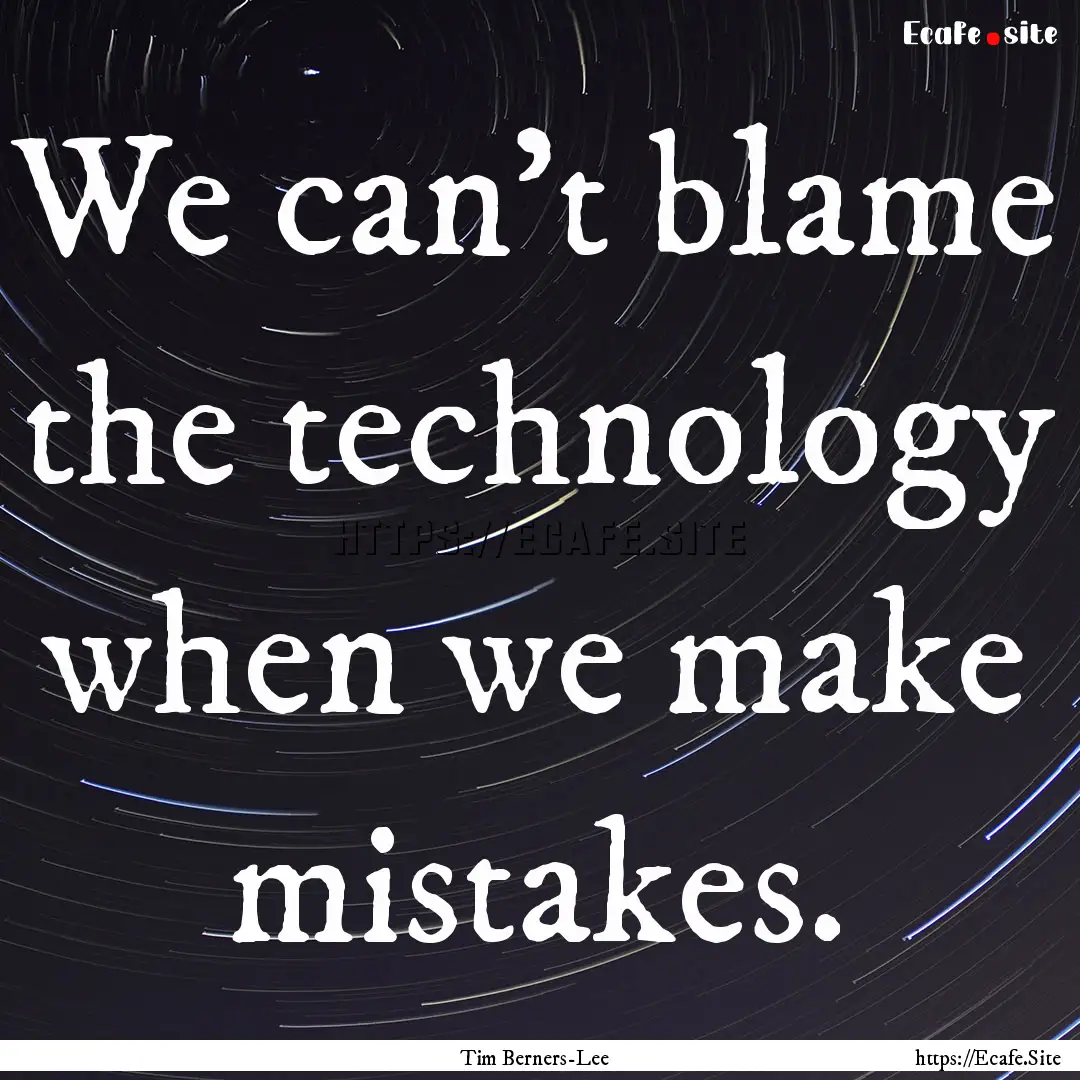 We can't blame the technology when we make.... : Quote by Tim Berners-Lee