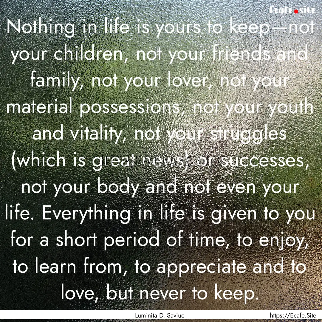 Nothing in life is yours to keep—not your.... : Quote by Luminita D. Saviuc