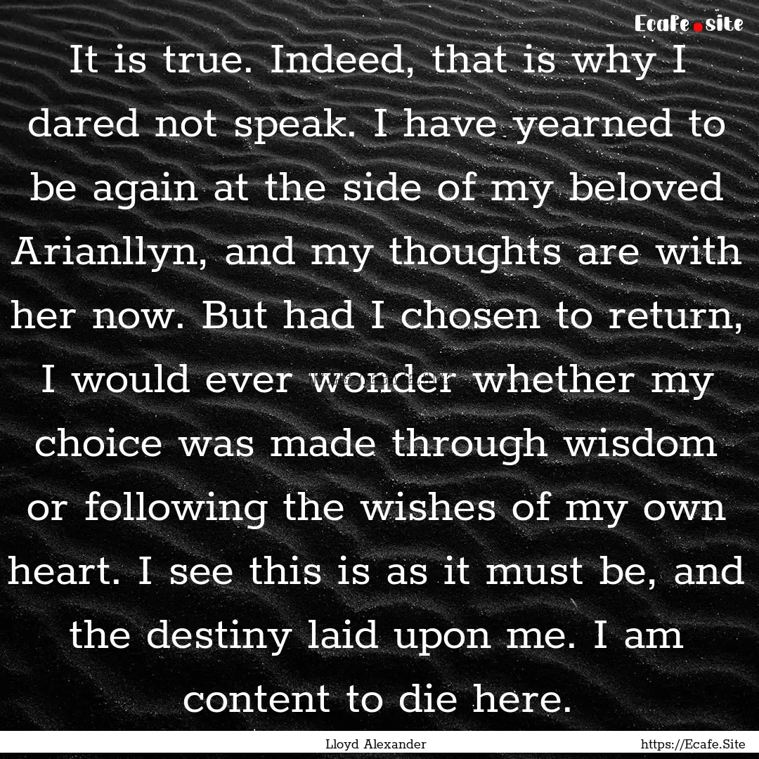 It is true. Indeed, that is why I dared not.... : Quote by Lloyd Alexander