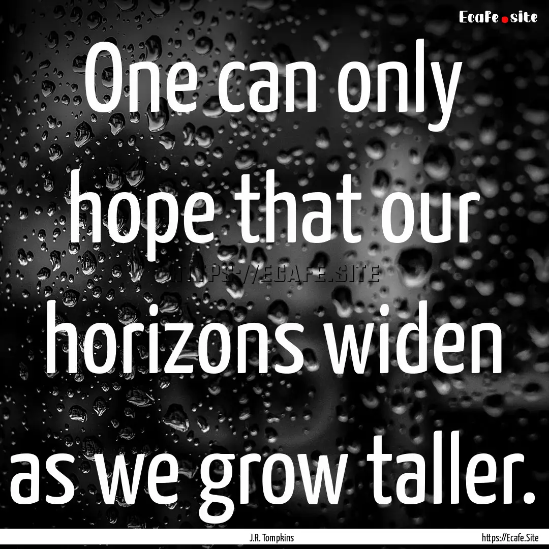 One can only hope that our horizons widen.... : Quote by J.R. Tompkins