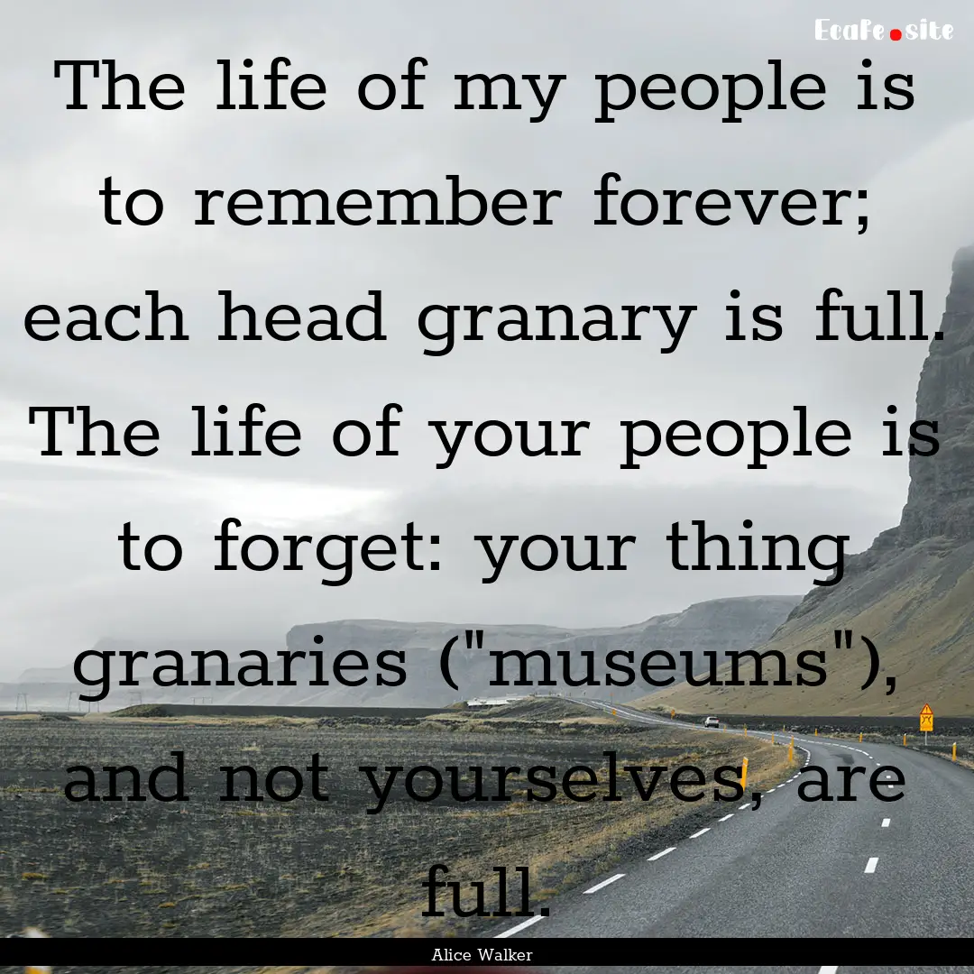 The life of my people is to remember forever;.... : Quote by Alice Walker