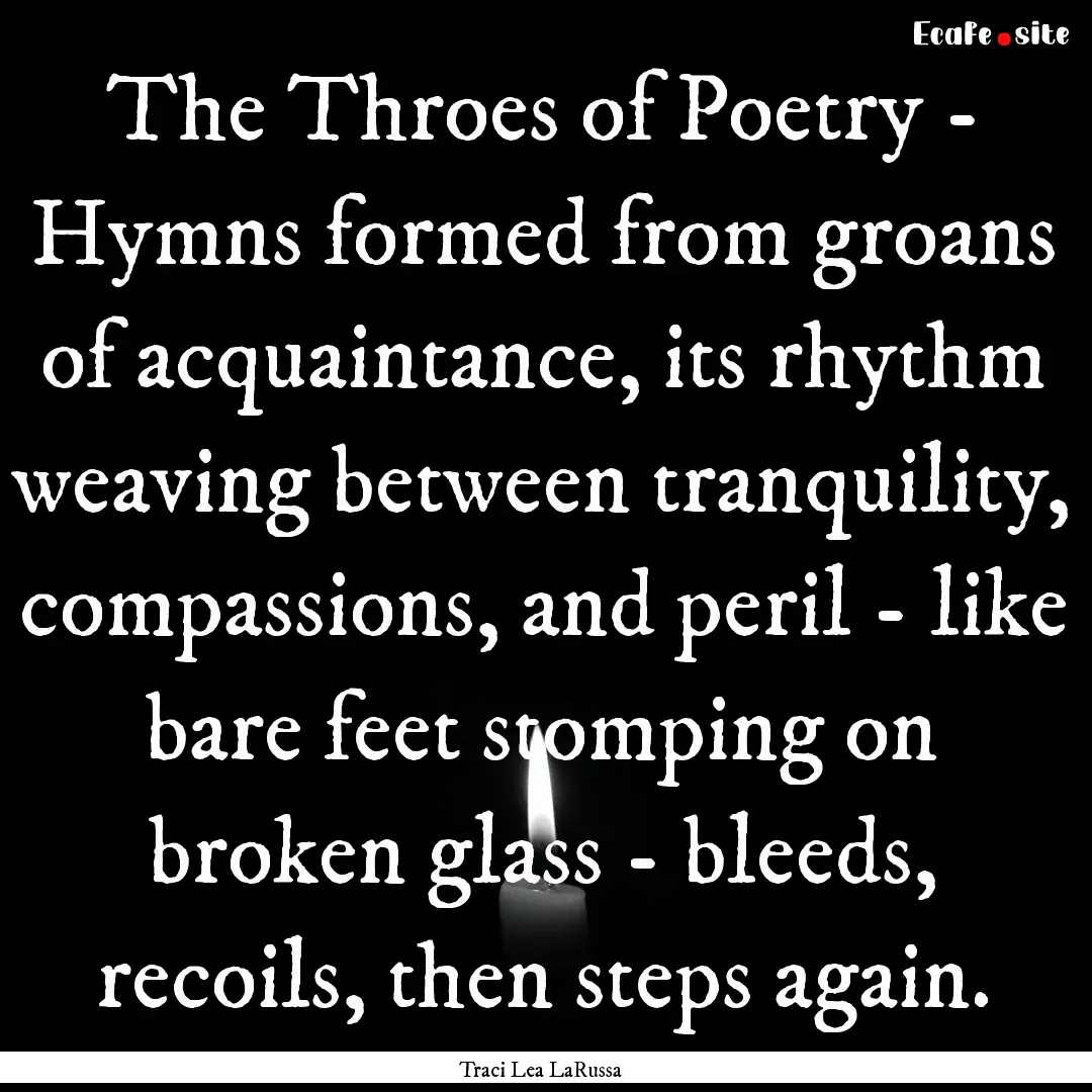 The Throes of Poetry - Hymns formed from.... : Quote by Traci Lea LaRussa