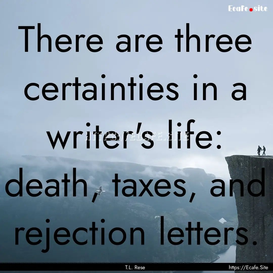 There are three certainties in a writer's.... : Quote by T.L. Rese