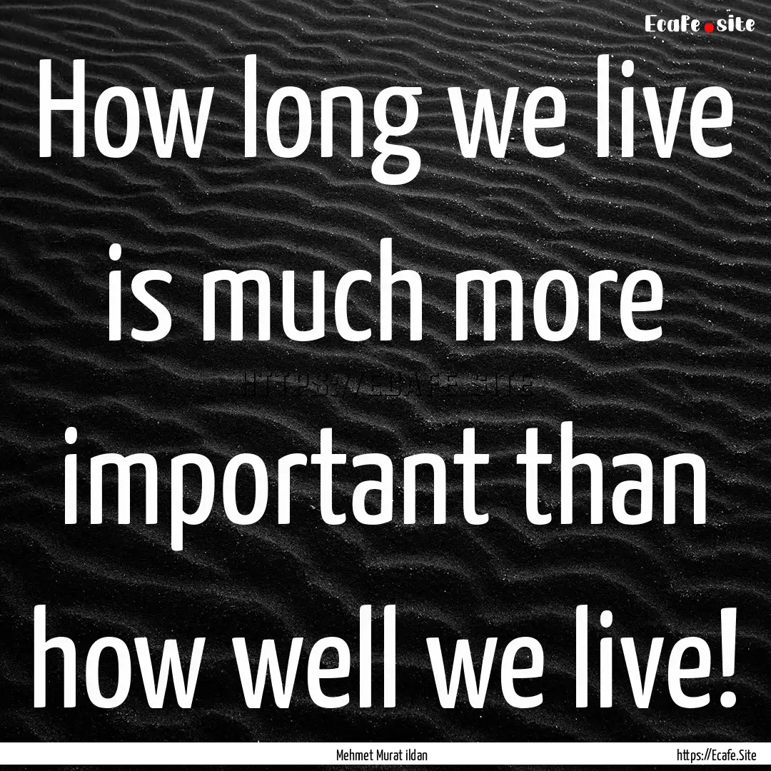 How long we live is much more important than.... : Quote by Mehmet Murat ildan