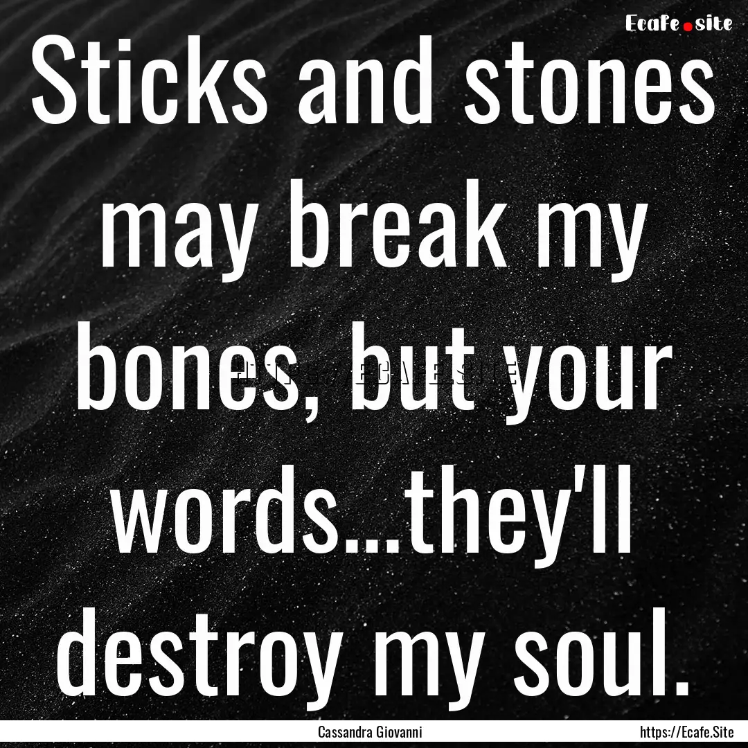 Sticks and stones may break my bones, but.... : Quote by Cassandra Giovanni