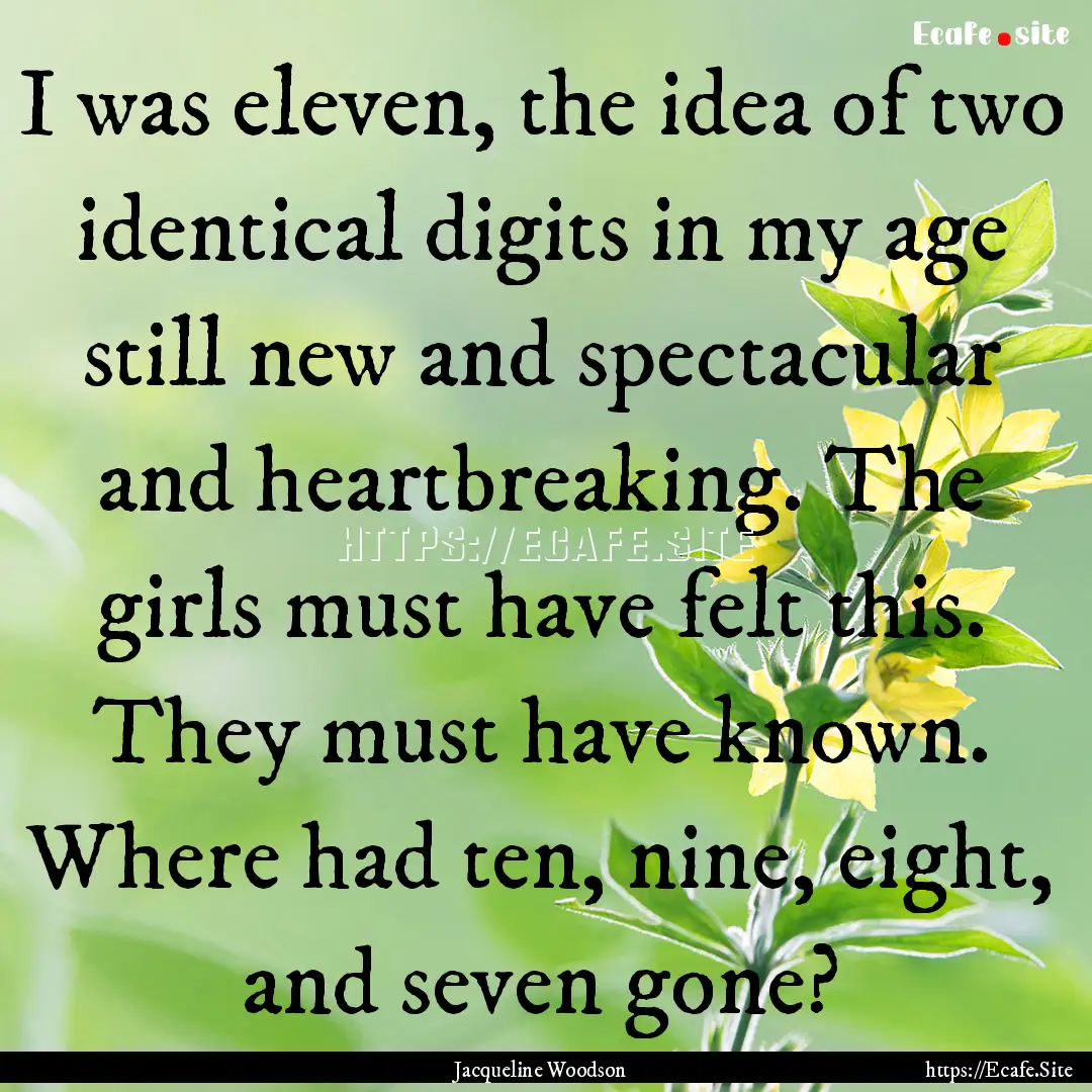 I was eleven, the idea of two identical digits.... : Quote by Jacqueline Woodson