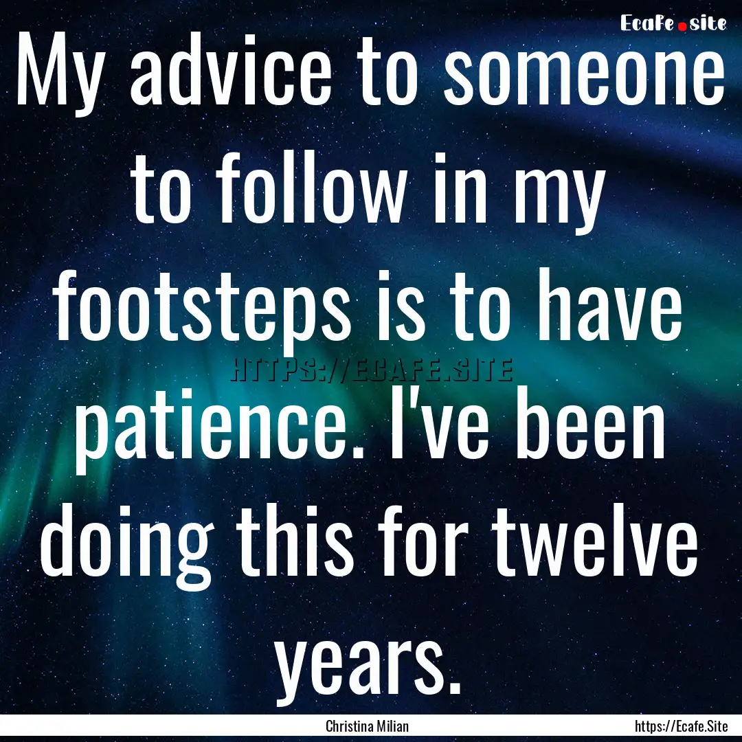 My advice to someone to follow in my footsteps.... : Quote by Christina Milian