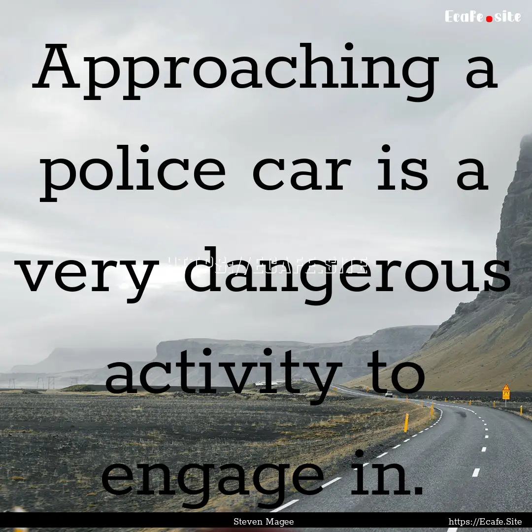 Approaching a police car is a very dangerous.... : Quote by Steven Magee