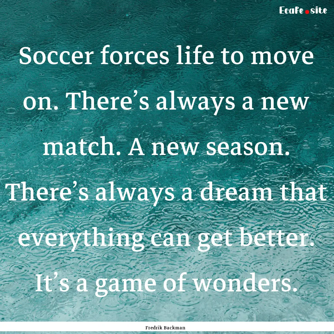 Soccer forces life to move on. There’s.... : Quote by Fredrik Backman