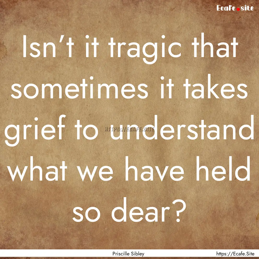 Isn’t it tragic that sometimes it takes.... : Quote by Priscille Sibley