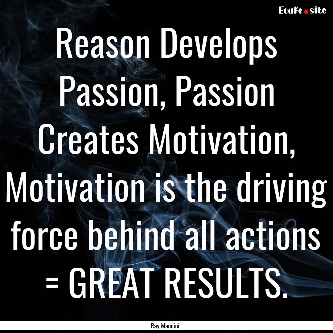 Reason Develops Passion, Passion Creates.... : Quote by Ray Mancini